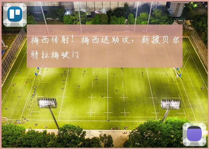 梅西传射！梅西送助攻，新援贝尔特拉梅破门