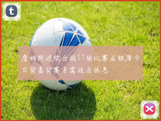 詹姆斯连续出战17场比赛后缺席今日背靠背赛季需适当休息