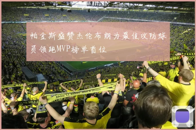 帕金斯盛赞杰伦布朗为最佳攻防球员领跑MVP榜单首位