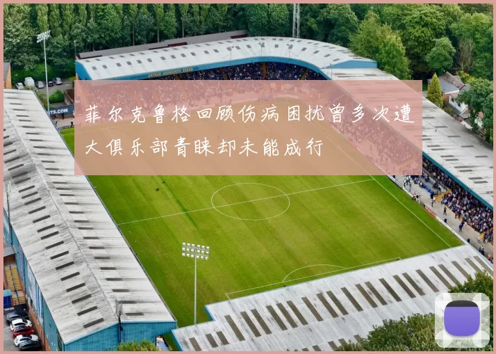 菲尔克鲁格回顾伤病困扰曾多次遭大俱乐部青睐却未能成行