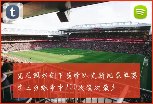 克尼佩尔创下黄蜂队史新纪录单赛季三分球命中200次场次最少