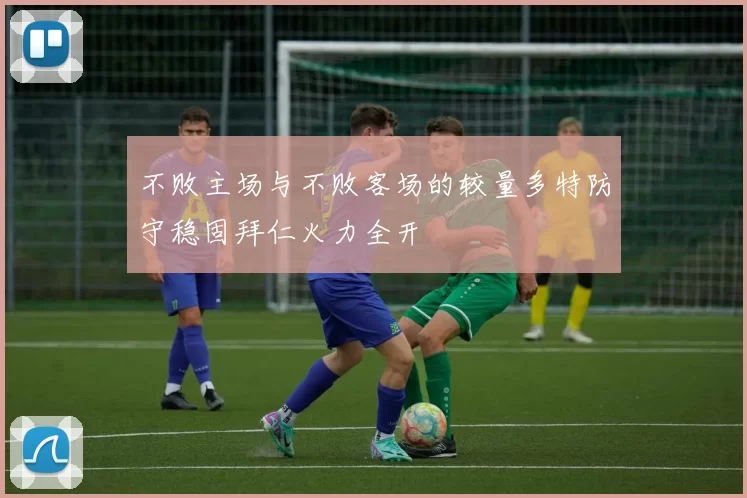 不败主场与不败客场的较量多特防守稳固拜仁火力全开