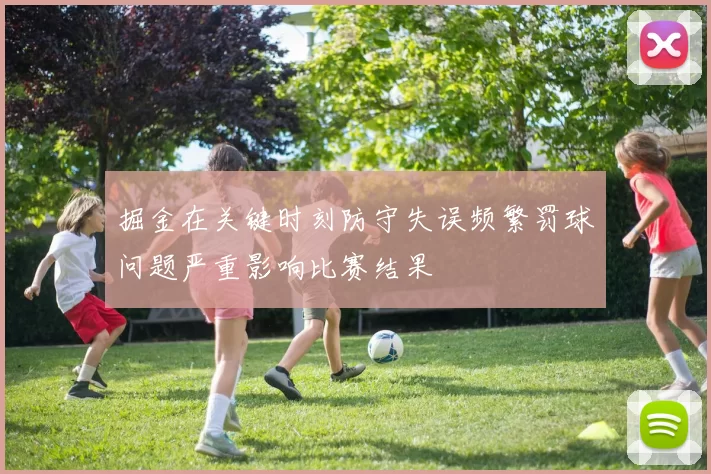 掘金在关键时刻防守失误频繁罚球问题严重影响比赛结果