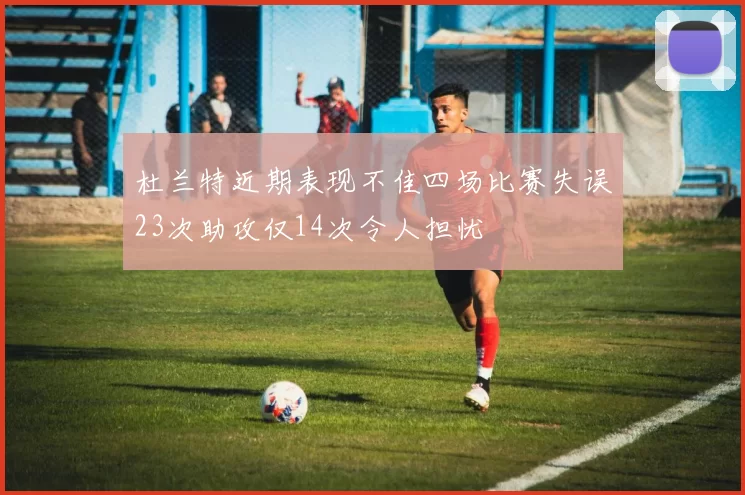 杜兰特近期表现不佳四场比赛失误23次助攻仅14次令人担忧