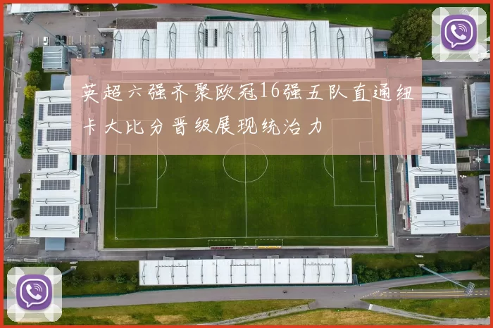 英超六强齐聚欧冠16强五队直通纽卡大比分晋级展现统治力