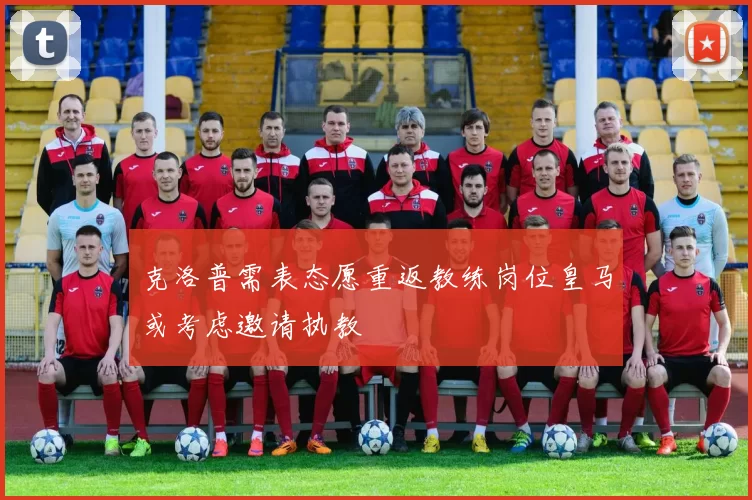克洛普需表态愿重返教练岗位皇马或考虑邀请执教