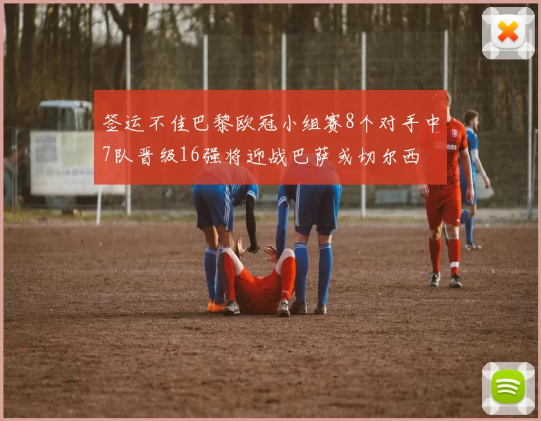 签运不佳巴黎欧冠小组赛8个对手中7队晋级16强将迎战巴萨或切尔西