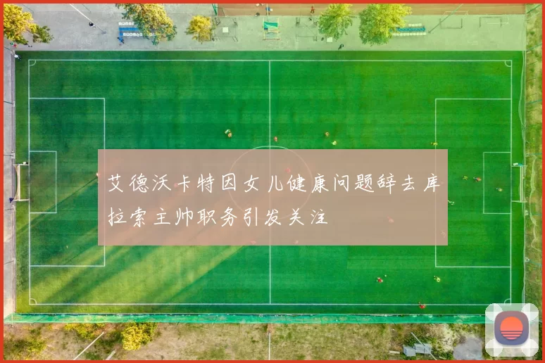 艾德沃卡特因女儿健康问题辞去库拉索主帅职务引发关注