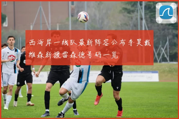 西海岸一线队最新阵容公布李昊戴维森新援雷森德号码一览